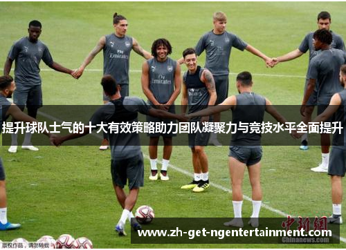 提升球队士气的十大有效策略助力团队凝聚力与竞技水平全面提升