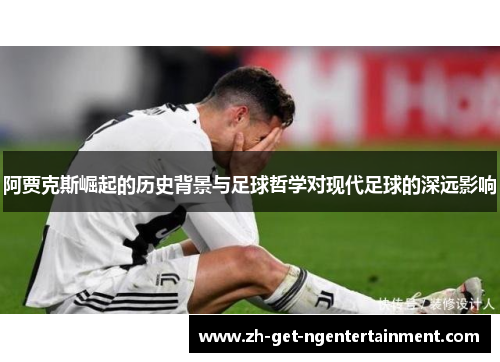 阿贾克斯崛起的历史背景与足球哲学对现代足球的深远影响 阿贾克斯崛起的历史背景与足球哲学对现代足球的深远影响