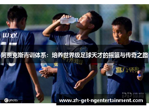 阿贾克斯青训体系：培养世界级足球天才的摇篮与传奇之路
