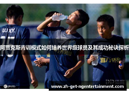 阿贾克斯青训模式如何培养世界级球员及其成功秘诀探析