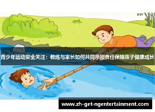 青少年运动安全关注：教练与家长如何共同承担责任保障孩子健康成长