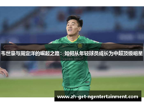 韦世豪与周定洋的崛起之路：如何从年轻球员成长为中超顶级明星