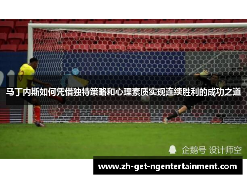 马丁内斯如何凭借独特策略和心理素质实现连续胜利的成功之道