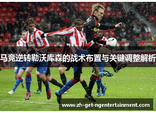 马竞逆转勒沃库森的战术布置与关键调整解析