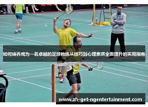 如何培养成为一名卓越的足球教练从技巧到心理素质全面提升的实用指南