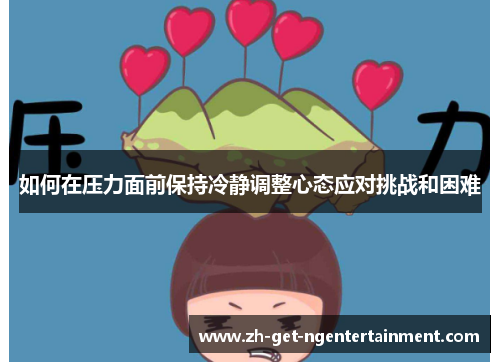 如何在压力面前保持冷静调整心态应对挑战和困难