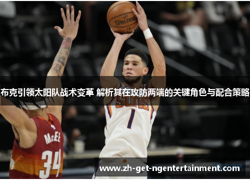 布克引领太阳队战术变革 解析其在攻防两端的关键角色与配合策略