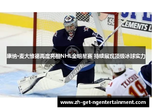 康纳·麦大维德再度亮相NHL全明星赛 持续展现顶级冰球实力 康纳·麦大维德再度亮相NHL全明星赛 持续展现顶级冰球实力