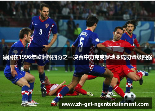 德国在1996年欧洲杯四分之一决赛中力克克罗地亚成功晋级四强 德国在1996年欧洲杯四分之一决赛中力克克罗地亚成功晋级四强