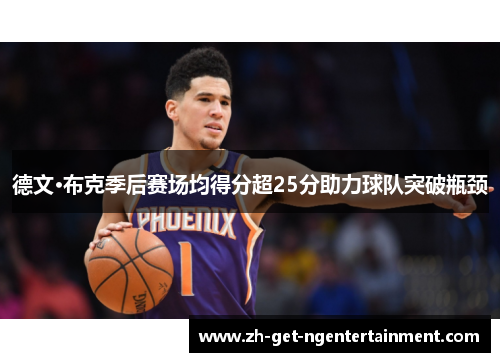 德文·布克季后赛场均得分超25分助力球队突破瓶颈 德文·布克季后赛场均得分超25分助力球队突破瓶颈