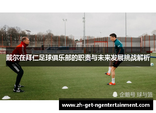 戴尔在拜仁足球俱乐部的职责与未来发展挑战解析 戴尔在拜仁足球俱乐部的职责与未来发展挑战解析