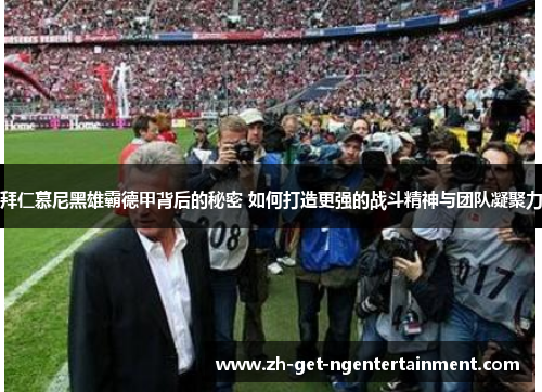 拜仁慕尼黑雄霸德甲背后的秘密 如何打造更强的战斗精神与团队凝聚力 拜仁慕尼黑雄霸德甲背后的秘密 如何打造更强的战斗精神与团队凝聚力