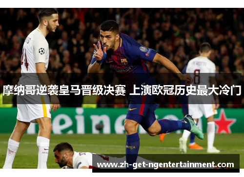 摩纳哥逆袭皇马晋级决赛 上演欧冠历史最大冷门 摩纳哥逆袭皇马晋级决赛 上演欧冠历史最大冷门