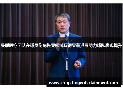 曼联医疗团队在球员伤病恢复领域取得显著进展助力球队表现提升 曼联医疗团队在球员伤病恢复领域取得显著进展助力球队表现提升
