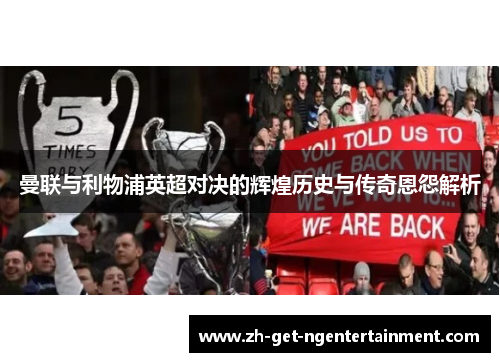 曼联与利物浦英超对决的辉煌历史与传奇恩怨解析 曼联与利物浦英超对决的辉煌历史与传奇恩怨解析