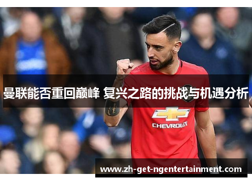曼联能否重回巅峰 复兴之路的挑战与机遇分析 曼联能否重回巅峰 复兴之路的挑战与机遇分析