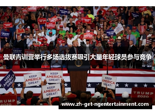 曼联青训营举行多场选拔赛吸引大量年轻球员参与竞争 曼联青训营举行多场选拔赛吸引大量年轻球员参与竞争