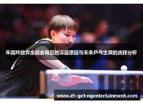 朱雨玲放弃全运会背后的深层原因与未来乒乓生涯的选择分析 朱雨玲放弃全运会背后的深层原因与未来乒乓生涯的选择分析