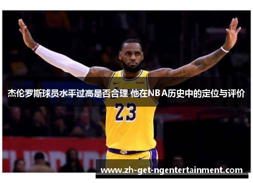 杰伦罗斯球员水平过高是否合理 他在NBA历史中的定位与评价 杰伦罗斯球员水平过高是否合理 他在NBA历史中的定位与评价