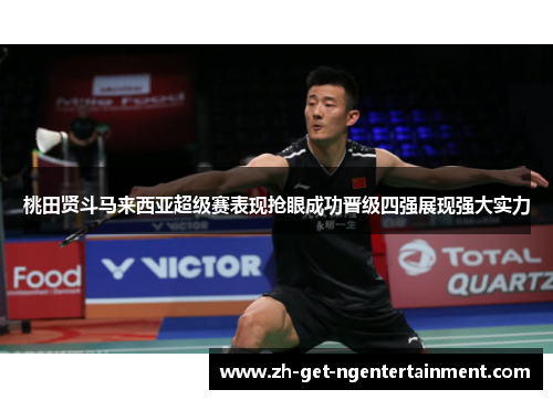 桃田贤斗马来西亚超级赛表现抢眼成功晋级四强展现强大实力 桃田贤斗马来西亚超级赛表现抢眼成功晋级四强展现强大实力