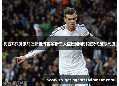 梅西C罗贝尔共演最佳阵容解析三大巨星如何引领现代足球潮流 梅西C罗贝尔共演最佳阵容解析三大巨星如何引领现代足球潮流