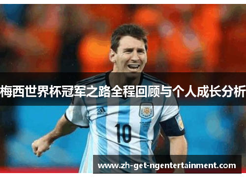 梅西世界杯冠军之路全程回顾与个人成长分析 梅西世界杯冠军之路全程回顾与个人成长分析