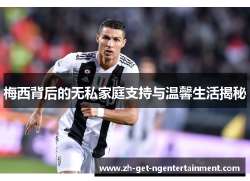 梅西背后的无私家庭支持与温馨生活揭秘 梅西背后的无私家庭支持与温馨生活揭秘