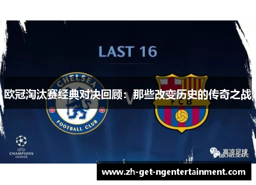 欧冠淘汰赛经典对决回顾:那些改变历史的传奇之战 欧冠淘汰赛经典对决回顾:那些改变历史的传奇之战