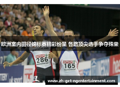 欧洲室内田径锦标赛精彩纷呈 各路顶尖选手争夺殊荣 欧洲室内田径锦标赛精彩纷呈 各路顶尖选手争夺殊荣