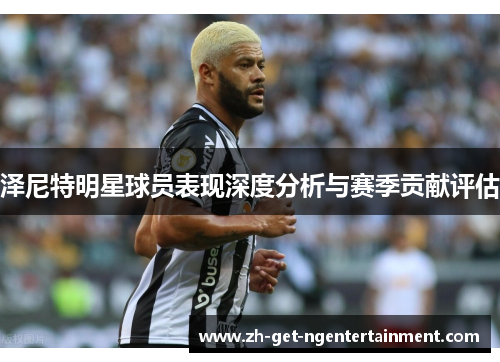 泽尼特明星球员表现深度分析与赛季贡献评估 泽尼特明星球员表现深度分析与赛季贡献评估