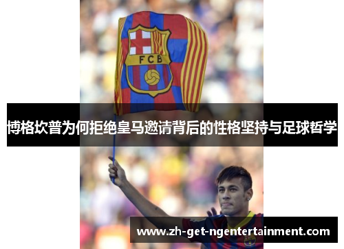 博格坎普为何拒绝皇马邀请背后的性格坚持与足球哲学 博格坎普为何拒绝皇马邀请背后的性格坚持与足球哲学