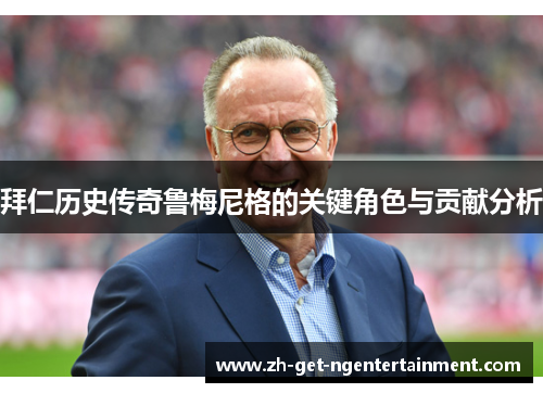 拜仁历史传奇鲁梅尼格的关键角色与贡献分析 拜仁历史传奇鲁梅尼格的关键角色与贡献分析