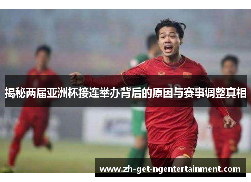 揭秘两届亚洲杯接连举办背后的原因与赛事调整真相