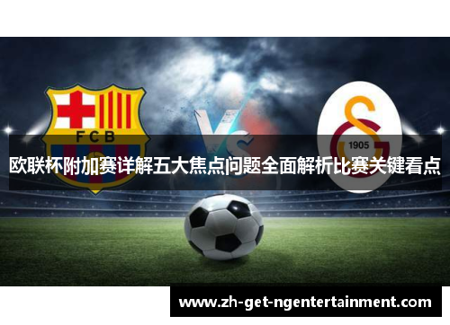 欧联杯附加赛详解五大焦点问题全面解析比赛关键看点 欧联杯附加赛详解五大焦点问题全面解析比赛关键看点