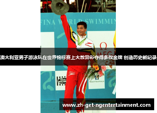 澳大利亚男子游泳队在世界锦标赛上大放异彩夺得多枚金牌 创造历史新纪录 澳大利亚男子游泳队在世界锦标赛上大放异彩夺得多枚金牌 创造历史新纪录