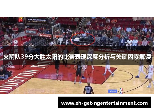 火箭队39分大胜太阳的比赛表现深度分析与关键因素解读 火箭队39分大胜太阳的比赛表现深度分析与关键因素解读