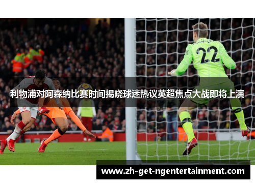 利物浦对阿森纳比赛时间揭晓球迷热议英超焦点大战即将上演 利物浦对阿森纳比赛时间揭晓球迷热议英超焦点大战即将上演