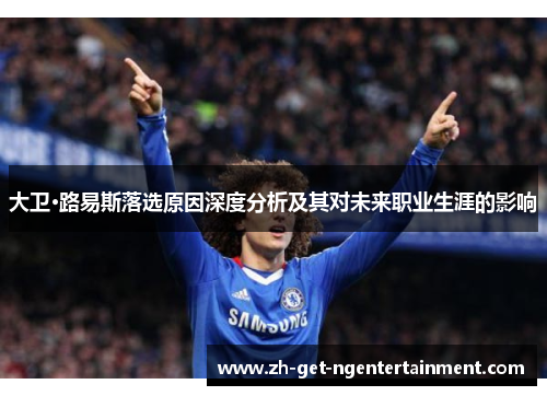 大卫·路易斯落选原因深度分析及其对未来职业生涯的影响 大卫·路易斯落选原因深度分析及其对未来职业生涯的影响