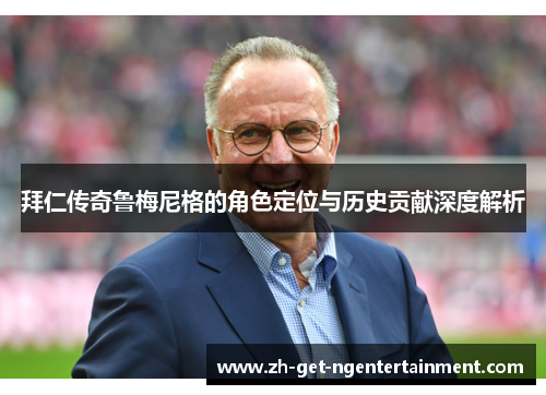 拜仁传奇鲁梅尼格的角色定位与历史贡献深度解析 拜仁传奇鲁梅尼格的角色定位与历史贡献深度解析