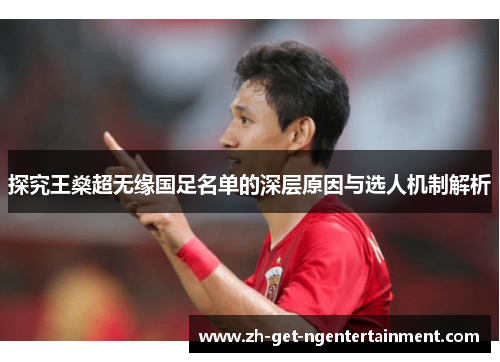 探究王燊超无缘国足名单的深层原因与选人机制解析 探究王燊超无缘国足名单的深层原因与选人机制解析