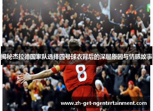 揭秘杰拉德国家队选择四号球衣背后的深层原因与情感故事 揭秘杰拉德国家队选择四号球衣背后的深层原因与情感故事
