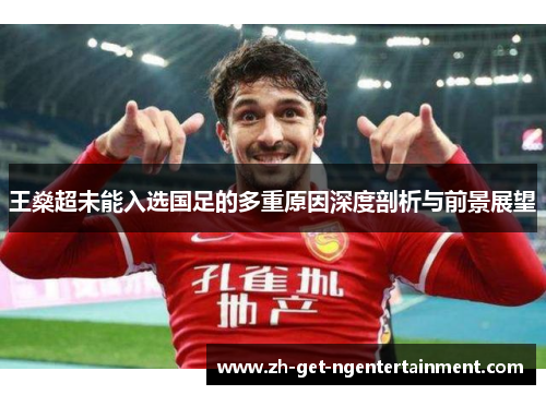 王燊超未能入选国足的多重原因深度剖析与前景展望 王燊超未能入选国足的多重原因深度剖析与前景展望