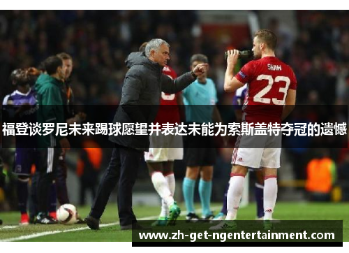 福登谈罗尼未来踢球愿望并表达未能为索斯盖特夺冠的遗憾 福登谈罗尼未来踢球愿望并表达未能为索斯盖特夺冠的遗憾