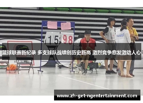 篮球联赛新纪录 多支球队战绩创历史新高 激烈竞争愈发激动人心 篮球联赛新纪录 多支球队战绩创历史新高 激烈竞争愈发激动人心