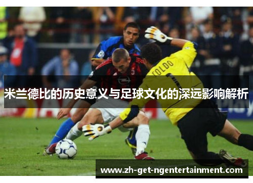米兰德比的历史意义与足球文化的深远影响解析 米兰德比的历史意义与足球文化的深远影响解析
