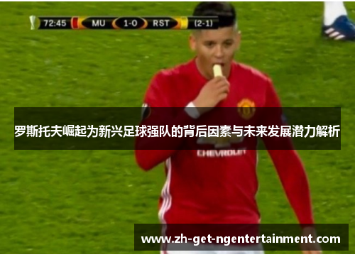 罗斯托夫崛起为新兴足球强队的背后因素与未来发展潜力解析 罗斯托夫崛起为新兴足球强队的背后因素与未来发展潜力解析