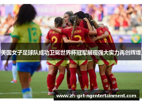 美国女子足球队成功卫冕世界杯冠军展现强大实力再创辉煌 美国女子足球队成功卫冕世界杯冠军展现强大实力再创辉煌