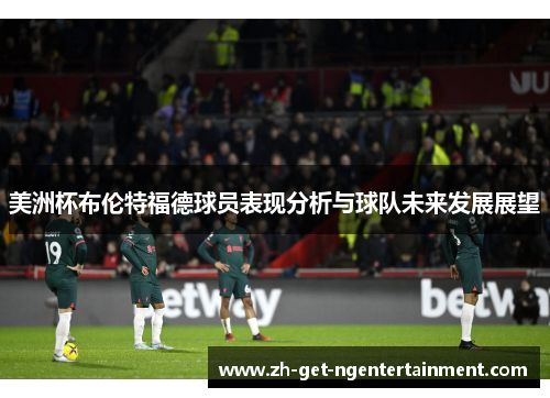 美洲杯布伦特福德球员表现分析与球队未来发展展望 美洲杯布伦特福德球员表现分析与球队未来发展展望