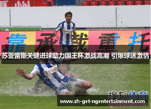 苏亚雷斯关键进球助力国王杯激战高潮 引爆球迷激情 苏亚雷斯关键进球助力国王杯激战高潮 引爆球迷激情
