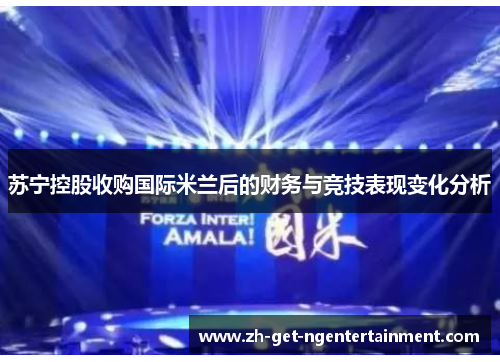 苏宁控股收购国际米兰后的财务与竞技表现变化分析 苏宁控股收购国际米兰后的财务与竞技表现变化分析